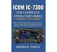 Icom IC-7300: The Complete Operator's Bible: Beginner HF Ham Radio Setup, Touchscreen Mastery, Antenna Tuning, SSB CW FT8 Digital Modes, Noise Reduction, and Your First Global QSO in 48 Hours