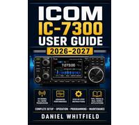ICOM IC-7300 USER GUIDE 2026-2027: The Hands-On Handbook for New and Seasoned Operators - Station Setup, Feature Mastery, and Contest-Ready Techniques