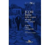 ICOM Italia dalle origini ad oggi (1947-2024). La storia, i temi, i protag...