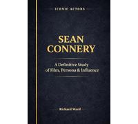 Iconic Actors Sean Connery: A Definitive Study of Film, Persona and Influence: 4