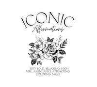 Iconic Affirmations FIFTY bold, relaxing, high vibe, abundance attracting coloring pages: Manifestation Coloring Book for Women - 50 Pages of ... for Abundance, Healing, and Positive Energy
