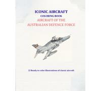 Iconic Aircraft Coloring Book: Aircraft Of The Australian Defence Force