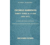 Iconic Albums George Harrison The Thirty Three and 1/3 Era (1976-1977): A Track-by-Track Journey through Humour, Recovery and Renewal