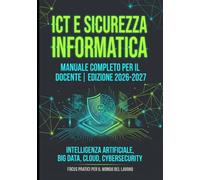 ICT e Sicurezza Informatica: Il manuale operativo per docenti: reti, Big Data e sicurezza per preparare gli studenti al mondo del lavoro