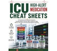 ICU High-Alert Medication Cheat Sheets: A Comprehensive ICU Bedside Companion with Drug Monographs, Drip Rate Tables, Drug Comparisons, Memory Tricks, ... Tips, and Clinical Quick-Reference Tools