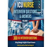 ICU Nurse Interview Questions & Answers Volume 1: 300 ICU Interview Questions, Hiring Manager Insights and Expert Answers to Help You Land a Critical Care Nursing Job