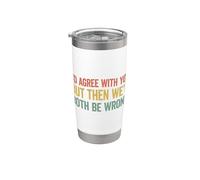 I'd agree with you but then We'd both be wrong Bicchiere termico in acciaio inox doppia parete