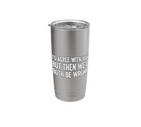 I'd agree with you but then We'd both be wrong Bicchiere termico in acciaio inox doppia parete