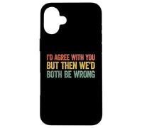 I'd agree with you but then We'd both be wrong Custodia per iPhone 16 Plus