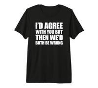 I'd Agree with You But Then We'd Both be Wrong Maglietta Premium