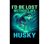 I'D Be Lost Without My Husky Arctic Dog Art Lined Paper Notebook 120 Pages 6 x 9 Inches: Gifts for Dog and Animal Lovers