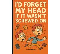 I'd Forget My Head If It Wasn't Screwed On: A Notebook for the Chronically Forgetful