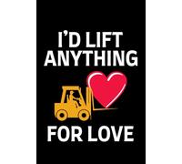 I'd Lift Anything for Love: Funny Forklift Operator Notebook: Lined Journal for Warehouse Workers, Pallet Truck Drivers