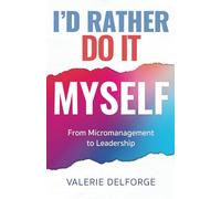 I'd Rather Do It Myself: From Micromanagement to Leadership