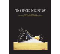 Id y Haced Discipulos: Manual Practico del Discipulado Cristiano Universitario