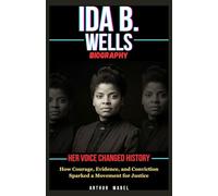 Ida B. Wells Biography: Her Voice Changed History: How Courage, Evidence, and Conviction Sparked a Movement for Justice