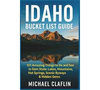Idaho Bucket List Guide (Full-color): 101 Amazing Things to Do and See in the Gem State: Lakes, Mountains, Hot Springs, Scenic Byways & Hidden Gems