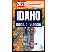 IDAHO GUIDA DI VIAGGIO 2026: Manuale per Viaggiatori con Itinerari, Percorsi all’Aperto, Consigli, Strade Panoramiche e Visite