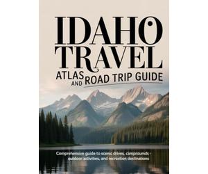IDAHO TRAVEL ATLAS AND ROAD TRIP GUIDE: COMPREHENSIVE GUIDE TO SCENIC DRIVES, CAMPGROUNDS, OUTDOOR ACTIVITIES, AND RECREATION DESTINATIONS