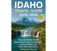 IDAHO TRAVEL GUIDE 2025-2026: Discover Hidden Gems, Scenic Road Trips, Hot Springs, National Parks, and Must-See Attractions
