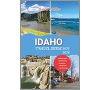 Idaho Travel Guide 2025-2026: Explore the Outdoor Adventures, Hiking Trails, Scenic Drives, the Gem State’s Best Road Trips, Small Towns, and Natural Wonders