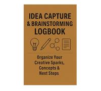 Idea Capture & Brainstorming Logbook: Organize Your Creative Sparks, Concepts & Next Steps