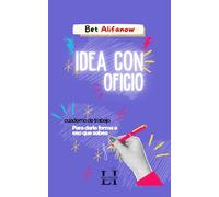 Idea con oficio: Cuaderno de trabajo para darle forma a eso que sabes
