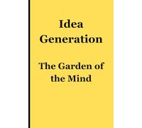 Idea Generation: The Garden of the Mind - Cultivating Thoughts, Harvesting Ideas: A Personal Logbook for the Curious Mind for Friends, Family, Students, and Entrepreneurs