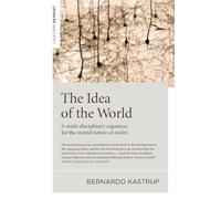 Idea of the World, The: A multi-disciplinary argument for the mental nature of reality