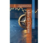 Idea to Empire: The Disciplined Path to Entrepreneurial Success