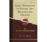 Ideal Metrology in Nature, Art, Religion and History (Classic Reprint)