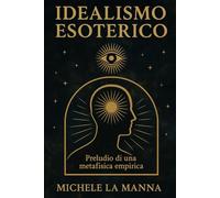 Idealismo Esoterico: Preludio di una metafisica empirica