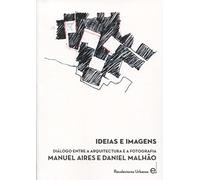 Ideas e imágenes : diálogo entre arquitectura y fotografía : Manuel Aires y Daniel Malhao