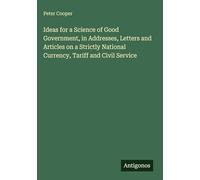 Ideas for a Science of Good Government, in Addresses, Letters and Articles on a Strictly National Currency, Tariff and Civil Service