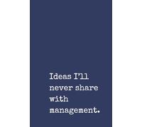 Ideas I’ll never share with management. A Funny Office Notebook for Colleagues and Meetings: Hilarious Meeting Notes Journal | 120 Lined Pages | ... Work, Colleagues and Bosses | Office Humour