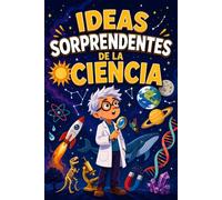 Ideas sorprendentes de la ciencia: Descubre las ideas que cambiaron nuestra forma de ver el mundo, con preguntas y actividades para seguir aprendiendo (Libro de ciencia para niños)