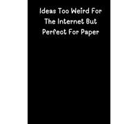 Ideas Too Weird For The Internet But Perfect For Paper: A 120-Page Lined Notebook for Jotting Down Your Craziest Thoughts