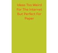 Ideas Too Weird For The Internet But Perfect For Paper: A 120-Page Lined Notebook for Jotting Down Your Craziest Thoughts