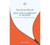 Idee che cambiano il mondo. Come nasce e si sviluppa l'innovazione