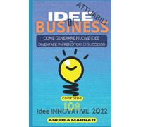 IDEE DI BUSINESS Attuabili: Come generare nuove idee per diventare imprenditori di successo. Contiene 108 Idee INNOVATIVE 2022