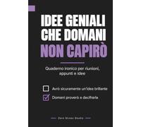IDEE GENIALI CHE DOMANI NON CAPIRO': Quaderno ironico per appunti, intuizioni, progetti e idee apparentemente brillanti