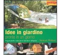 Idee in giardino pronte in un giorno. Progetti facili e veloci per il «fai da te» all'aperto