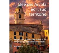 Idee per Arcola ed il suo territorio: Progetti per la rinascita e il rilancio dei borghi storici e del territorio di Arcola