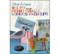 Idee per realizzare piccoli regali e sontuosi pacchetti. L'arte di creare