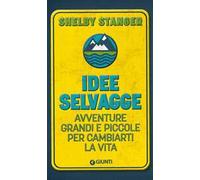 Idee selvagge. Avventure grandi e piccole per cambiarti la vita