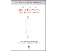 Idee strampalate che funzionano. Come promuovere la creatività e l'innovazione nell'ambiente di lavoro