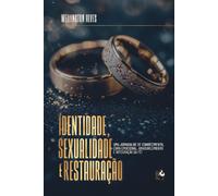 Identidade, Sexualidade e Restauração: Uma jornada de de conhecimento, cura emocional, amadurecimento e integração da fé!