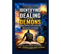 IDENTIFYING AND DEALING WITH DEMONS AND THEIR INFLUENCES: A Complete Biblical and Practical Guide to Discernment, Spiritual Warfare, Deliverance, and Victory in Christ