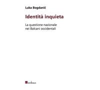 Identità inquieta. La questione nazionale nei Balcani occidentali - Bogdan...