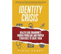 Identity Crisis: Health Care Branding's Hidden Problems and Proven Strateg...
